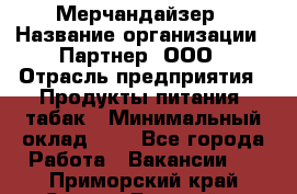 Мерчандайзер › Название организации ­ Партнер, ООО › Отрасль предприятия ­ Продукты питания, табак › Минимальный оклад ­ 1 - Все города Работа » Вакансии   . Приморский край,Спасск-Дальний г.